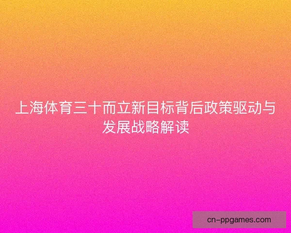 上海体育三十而立新目标背后政策驱动与发展战略解读